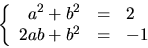 \begin{displaymath}
\left\{\begin{array}
{rcl}
a^{2}+b^{2}&=&2\\ 2ab+b^{2}&=&-1\end{array}\right.\end{displaymath}