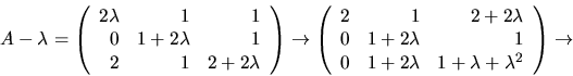\begin{displaymath}
A-\lambda=\left(\begin{array}
{rrr}
2\lambda&1&1\\ 0&1+2\l...
...2\lambda&1+\lambda+\lambda^{2}\end{array}\right)
\rightarrow
\end{displaymath}