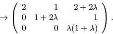 \begin{displaymath}
\rightarrow\left(\begin{array}
{rrr}
2&1&2+2\lambda\\ 0&1+2\lambda&1\\ 0&0&\lambda(1+\lambda)\end{array}\right).
\end{displaymath}