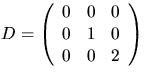 $D=\left(\begin{array}
{rrr}
 0&0&0\\  0&1&0\\  0&0&2\end{array}\right)$