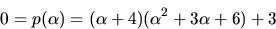 \begin{displaymath}
0=p(\alpha)=(\alpha+4)(\alpha^{2}+3\alpha+6)+3
\end{displaymath}
