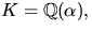 $K=\mathbb
 Q(\alpha),$