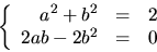 \begin{displaymath}
\left\{\begin{array}
{rcl}
a^{2}+b^{2}&=&2\\ 2ab-2b^{2}&=&0\end{array}\right.
\end{displaymath}