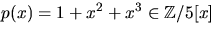 $p(x)=1+x^{2}+x^{3}\in \mathbb Z/5[x]$
