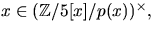 $x\in (\mathbb Z/5[x]/p(x))^{\times},$