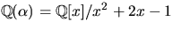 $\mathbb Q(\alpha)=\mathbb Q[x]/x^{2}+2x-1$
