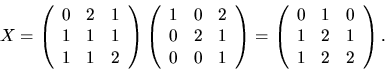 \begin{displaymath}
X=\left(\begin{array}
{rrr}
 0&2&1\\  1&1&1\\  1&1&2\end{arr...
 ...egin{array}
{rrr}
 0&1&0\\  1&2&1\\  1&2&2\end{array}\right).
 \end{displaymath}