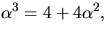 $\alpha^{3}=4+4\alpha^{2},$