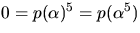 $0=p(\alpha)^{5}=p(\alpha^{5})$