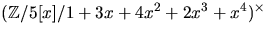 $(\mathbb Z/5[x]/1+3x+4x^{2}+2x^{3}+x^{4})^{\times}$