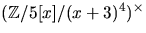 $(\mathbb Z/5[x]/(x+3)^{4})^{\times}$
