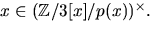 $x\in (\mathbb
Z/3[x]/p(x))^{\times}.$