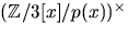 $(\mathbb Z/3[x]/p(x))^{\times}$