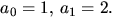 $a_{0}=1,\,a_{1}=2.$