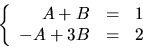 \begin{displaymath}
\left\{\begin{array}
{rcl}A+B&=&1\\ -A+3B&=&2\end{array}\right.\end{displaymath}