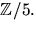 $\mathbb
Z/5.$