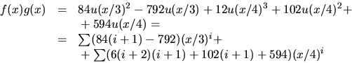\begin{displaymath}
\begin{array}
{rcl}
f(x)g(x)&=&84u(x/3)^{2}-792u(x/3)+12u(x/...
... & & \mbox{}+\sum(6(i+2)(i+1)+102(i+1)+594)(x/4)^{i}\end{array}\end{displaymath}