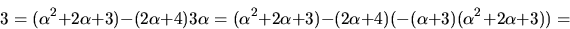 \begin{displaymath}
3=(\alpha^{2}+2\alpha+3)-(2\alpha+4)3\alpha=(\alpha^{2}+2\alpha+3)-(2\alpha+4)(-(\alpha+3)(\alpha^{2}+2\alpha+3))=\end{displaymath}