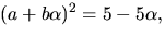 $(a+b\alpha)^{2}=5-5\alpha,$
