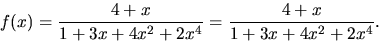 \begin{displaymath}
f(x)=\frac{4+x}{1+3x+4x^{2}+2x^{4}}=
\frac{4+x}{1+3x+4x^{2}+2x^{4}}.\end{displaymath}