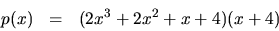 \begin{displaymath}
\begin{array}
{rcl}
 p(x)&=&(2x^{3}+2x^{2}+x+4)(x+4)
 \end{array}\end{displaymath}
