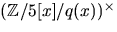 $(\mathbb
Z/5[x]/q(x))^{\times}$