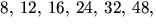 $8,\,12,\,16,\,24,\,32,\,48,$