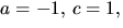 $a=-1,\,c=1,$