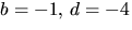 $b=-1,\,d=-4$
