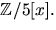 $\mathbb Z/5[x].$