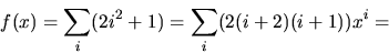 \begin{displaymath}
f(x)=\sum_{i}(2i^{2}+1)=\sum_{i}(2(i+2)(i+1))x^{i}=\end{displaymath}