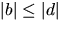 $\vert b\vert\leq\vert d\vert$