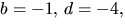 $b=-1,\,d=-4,$