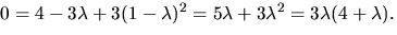 $0=4-3\lambda+3(1-\lambda)^{2}=5\lambda+3\lambda^{2}=3\lambda(4+\lambda).$