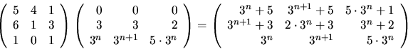 \begin{displaymath}
\left(\begin{array}
{rrr}
 5&4&1\\  6&1&3\\  1&0&1\end{array...
 ...3^{n}+3&3^{n}+2\\  3^{n}&3^{n+1}&5\cdot 3^{n}\end{array}\right)\end{displaymath}