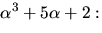 $\alpha^{3}+5\alpha+2:$