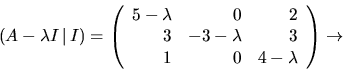 \begin{displaymath}
(A-\lambda I\,\vert\,I)=
\left(\begin{array}
{rrr}
5-\lambd...
... 3&-3-\lambda &3\\ 1&0&4-\lambda \end{array}\right)\rightarrow\end{displaymath}