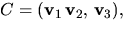 $C=(\mathbf v_{1}\,\mathbf v_{2},\,\mathbf v_{3}),$