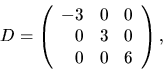 \begin{displaymath}
D=\left(\begin{array}
{rrr}
-3&0&0\\ 0&3&0\\ 0&0&6\end{array}\right),\end{displaymath}