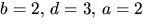 $b=2,\,d=3,\,a=2$