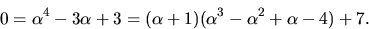 \begin{displaymath}
0=\alpha^{4}-3\alpha+3=(\alpha+1)(\alpha^{3}-\alpha^{2}+\alpha-4)+7.
 \end{displaymath}
