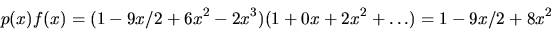 \begin{displaymath}
p(x)f(x)=(1-9x/2+6x^{2}-2x^{3})(1+0x+2x^{2}+\ldots)=1-9x/2+8x^{2}\end{displaymath}