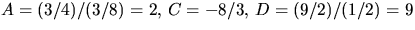 $A=(3/4)/(3/8)=2,\,C=-8/3,\,D=(9/2)/(1/2)=9$