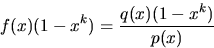 \begin{displaymath}
f(x)(1-x^{k})=\frac{q(x)(1-x^{k})}{p(x)}\end{displaymath}