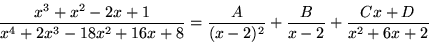 \begin{displaymath}
\frac{x^{3}+x^{2}-2x+1}{x^4+2x^3-18x^2+16x+8}=\frac{A}{(x-2)^{2}}+\frac{B}{x-2}
+\frac{Cx+D}{x^{2}+6x+2}\end{displaymath}