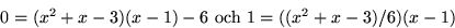 \begin{displaymath}
0=(x^{2}+x-3)(x-1)-6\mbox{ och } 1=((x^{2}+x-3)/6)(x-1)
\end{displaymath}