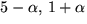 $5-\alpha,\,1+\alpha$