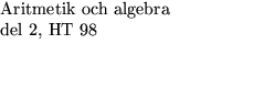 $\textstyle\parbox{5cm}{Aritmetik och algebra\\  del 2, HT 98 \\  ~~~~\\ ~~~~}$