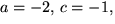 $a=-2,\,c=-1,$