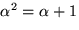 $\alpha^{2}=\alpha+1$